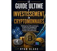 Le Guide Ultime d'Investissement en Cryptomonnaies: Maîtrisez les actifs numériques, la DeFi et les stratégies de revenus passifs pour faire ... patrimoine en toute sécurité dès maintenant