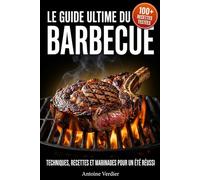 Le Guide Ultime du Barbecue: Techniques, recettes et marinades pour un été réussi