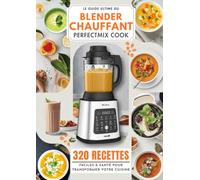 Le Guide Ultime du Blender Chauffant Perfectmix Cook : 320 Recettes Faciles & Santé pour Transformer Votre Cuisine