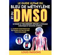 Le Guide Ultime Du Bleu De Méthylène Et Du DMSO: Inverser Le Vieillissement, Effacer La Douleur Chronique et Booster L'énergie : La Synergie ... Veut Pas Que Vous Connaissiez (healing books)