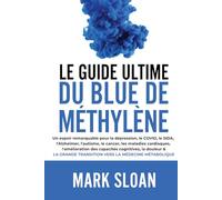 Le guide ultime du bleu de méthylène: Un espoir remarquable pour la dépression, le COVID, l'Alzheimer, le cancer, les maladies cardiaques, ... transition vers la médecine métabolique