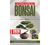 LE GUIDE ULTIME DU BONSAI POUR DEBUTANTS: Un guide étape par étape pour cultiver, façonner et maîtriser les arbres miniatures avec confiance et sérénité