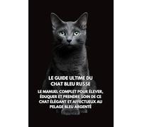 Le Guide Ultime du Chat Bleu Russe: Le Manuel Complet pour Élever, Éduquer et Prendre Soin de Ce Chat Élégant et Affectueux au Pelage Bleu Argenté