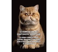 Le Guide Ultime du Chat Exotic Shorthair: Le Guide Complet pour Élever, Éduquer et Prendre Soin d’un Compagnon Doux et Affectueux