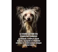 Le Guide Ultime du Chien Nu Chinois: Le Manuel Complet pour Élever, Éduquer et Prendre Soin de Ce Compagnon Unique et Affectueux