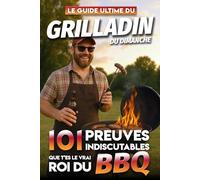Le Guide Ultime du Grilladin du Dimanche - 101 Preuves Indiscutables que t'es le vrai Roi du BBQ: Le livre indispensable pour tous les passionnés de ... qu’ils sont vraiment fans de leur passion)