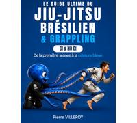 Le Guide Ultime du Jiu-Jitsu Brésilien & Grappling: Gi & No-Gi, de la première séance à la ceinture bleue