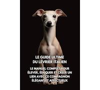 Le Guide Ultime du Lévrier Italien: Le Manuel Complet pour Élever, Éduquer et Créer un Lien avec Ce Compagnon Élégant et Affectueux
