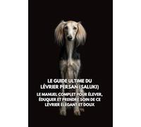 Le Guide Ultime du Lévrier Persan (Saluki): Le Manuel Complet pour Élever, Éduquer et Prendre Soin de Ce Lévrier Élégant et Doux