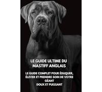 Le Guide Ultime du Mastiff Anglais: Le Guide Complet pour Éduquer, Élever et Prendre Soin de Votre Géant Doux et Puissant