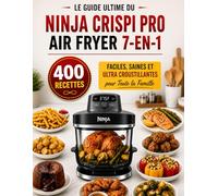 LE GUIDE ULTIME DU NINJA CRISPI PRO AIR FRYER 7-EN-1 400 Recettes Faciles, Saines et Ultra Croustillantes pour Toute la Famille