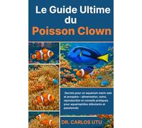 Le Guide Ultime du Poisson Clown: Secrets pour un aquarium marin sain et prospère - alimentation, soins, reproduction et conseils pratiques pour aquariophiles débutants et passionnés