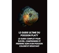 Le Guide Ultime du Poisson Platy: Le Guide Complet pour Élever, Comprendre et Prendre Soin d’un Poisson Coloré et Résistant