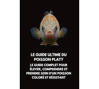 Le Guide Ultime du Poisson Platy: Le Guide Complet pour Élever, Comprendre et Prendre Soin d’un Poisson Coloré et Résistant