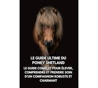 Le Guide Ultime du Poney Shetland: Le Guide Complet pour Élever, Comprendre et Prendre Soin d’un Compagnon Robuste et Charmant
