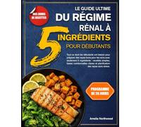 LE GUIDE ULTIME DU RÉGIME RÉNAL À 5 INGRÉDIENTS POUR DÉBUTANTS: Tout ce dont les débutants ont besoin pour préparer des repas bons pour les reins avec ... nutritionnelles claires et planification des