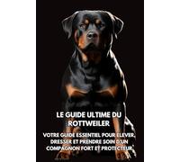 Le Guide Ultime du Rottweiler: Votre Guide Essentiel pour Élever, Dresser et Prendre Soin d’un Compagnon Fort et Protecteur