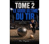 Le Guide Ultime du Tir: 50 exercices pour devenir un tireur régulier et efficace à la pétanque (La Bible de l’entraînement pétanque)
