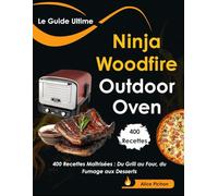 Le Guide Ultime Ninja Woodfire Outdoor Oven: 400 Recettes Maîtrisées : Du Grill au Four, du Fumage aux Desserts