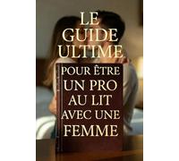 Le Guide Ultime pour Être un Pro au Lit avec une Femme: Comprendre, Connecter et Maîtriser l'Art du Plaisir Partagé