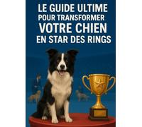 Le Guide Ultime pour Transformer Votre Chien en Star des Rings