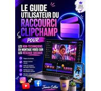 LE GUIDE UTILISATEUR DU RACCOURCI CLIPCHAMP POUR LES NON-TECHNICIENS EN MONTAGE VIDÉO SUR LES RÉSEAUX SOCIAUX
