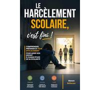 Le harcèlement scolaire, c’est fini !: Comprendre, prévenir et agir efficacement pour aider son enfant à chaque étape de sa scolarité : primaire, collège, lycée