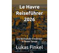 Le Havre Reiseführer 2026: Die Normandie Entdecken in Ihrem Tempo