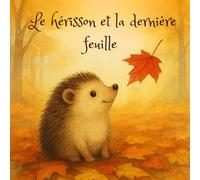 Le hérisson et la dernière feuille: Une histoire tendre sur la magie de l’automne pour apprendre à accueillir le changement