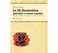Le IA Generative (perché e come usarle). Tecnologie, workflow ed etica per la creatività e le professioni (Manuali)