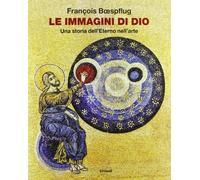 Le immagini di Dio. Una storia dell'eterno nell'arte. Ediz. illustrata (Grandi opere)