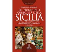 Le incredibili curiosità della Sicilia. Un viaggio di città in città per comprendere la vera anima dell’isola (Quest'Italia)