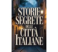 Le Incredibili Storie Segrete delle Città Italiane (Archivi Segreti - Le Verità Nascoste del Passato)