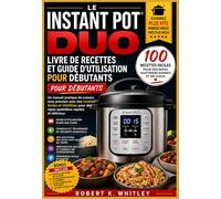 Le Instant Pot Duo Livre de recettes et guide d'utilisation pour débutants: Un manuel pratique de cuisson sous pression avec des recettes faciles et ... Maîtriser son utilisation au quotidien)