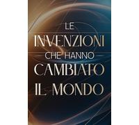 Le Invenzioni che Hanno Cambiato il Mondo: 100 Fatti Incredibili che Hanno Trasformato la Storia (Archivi Segreti - Le Verità Nascoste del Passato)