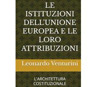LE ISTITUZIONI DELL'UNIONE EUROPEA E LE LORO ATTRIBUZIONI: L'ARCHITETTURA COSTITUZIONALE
