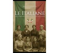 LE ITALIANE - Dieci storie vere di donne cancellate dalla Storia: Tabacchine, mondine, portatrici, emigranti, maestre rurali, partigiane: le donne ... hanno fatto l'Italia tra il 1861 e il 1963.