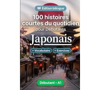 Le japonais pour Débutants A1 : 100 histoires courtes du quotidien: Améliorez votre compréhension et expression écrite grâce à des situations bilingues simples de la vie quotidienne