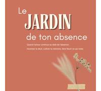 Le jardin de ton absence: Quand l’amour continue au-delà de l’absence : traverser le deuil, cultiver la mémoire, faire fleurir ce qui reste.