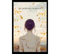 Le jardin des cicatrices: Cheminer avec ses blessures pour apprendre à se connaître