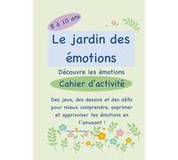 Le jardin des émotions : découvre les émotions: Des jeux, des dessins et des défis pour mieux comprendre, exprimer et apprivoiser tes émotions en t’amusant