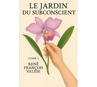Le Jardin du Subconscient: Après le Jardin Intérieur - Voyage au cœur du subconscient (Les Valeurs Universelles)