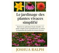 Le jardinage des plantes vivaces simplifié: Maîtriser la splendeur florale durable : Un guide complet pour la planification, la culture et l’entretien des jardins de vivaces fleuries