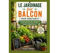 Le Jardinage sur Balcon pour Débutants: Comment Cultiver des Légumes et des Herbes Frais dans un Petit Espace d'Appartement