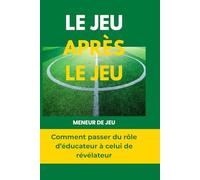 LE JEU APRÈS LE JEU: Comment passer du rôle d’éducateur à celui de révélateur (Collection Transformation - Trilogie de la révélation)