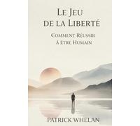 Le Jeu de la Liberté: Comment Réussir à Être Humain