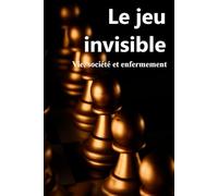 Le jeu invisible: Vie, société et enfermement