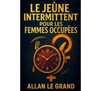 LE JEÛNE INTERMITTENT POUR LES FEMMES OCCUPÉES: Comment équilibrer vos hormones et perdre du poids tout en continuant à savourer vos aliments ... Intermittent Pour Les Gens Intelligents !)