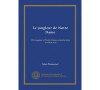 Le jongleur de Notre Dame: The juggler of Notre Dame, miracle play in three acts