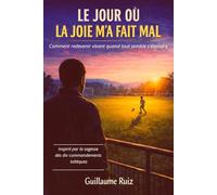 LE JOUR OÙ LA JOIE M’A FAIT MAL: Traverser la dépression, sortir des pensées négatives et retrouver la joie de vivre grâce aux dix commandements ... la philosophie Toltèque avec Guillaume Ruiz)